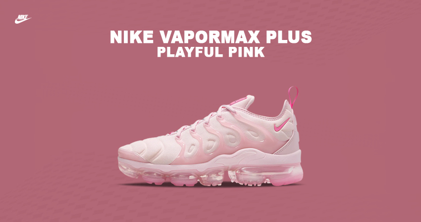 Nike Vapormax Plus in ‘Playful Pink’ Is Every Woman’s Dream Shoe